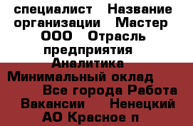 IT-специалист › Название организации ­ Мастер, ООО › Отрасль предприятия ­ Аналитика › Минимальный оклад ­ 120 000 - Все города Работа » Вакансии   . Ненецкий АО,Красное п.